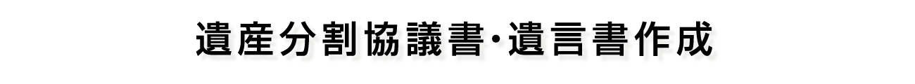 遺産分割協議書・遺言書作成